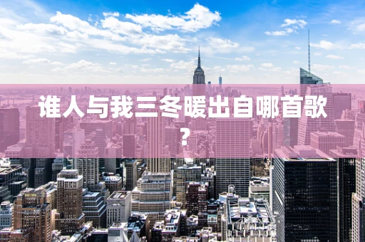 谁人与我三冬暖出自哪首歌？