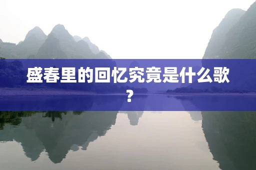 盛春里的回忆究竟是什么歌？