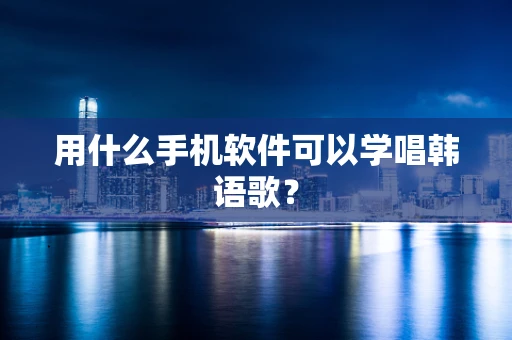 用什么手机软件可以学唱韩语歌？