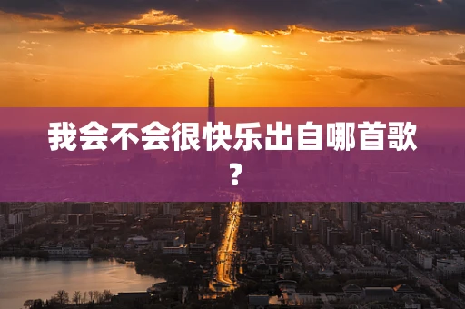 我会不会很快乐出自哪首歌？