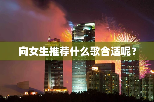 向女生推荐什么歌合适呢？