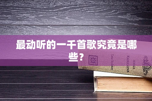 最动听的一千首歌究竟是哪些？