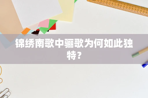 锦绣南歌中骊歌为何如此独特？