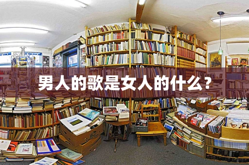 男人的歌是女人的什么？