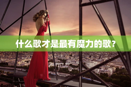 什么歌才是最有魔力的歌？