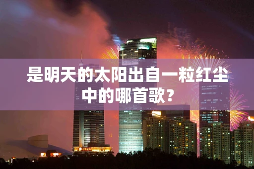 是明天的太阳出自一粒红尘中的哪首歌？