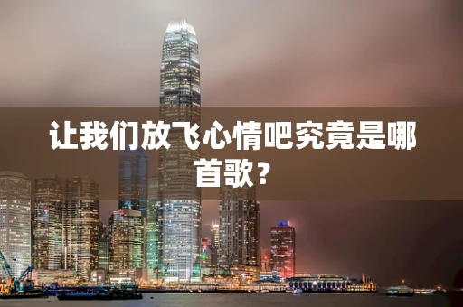 让我们放飞心情吧究竟是哪首歌？