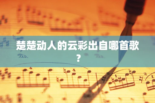 楚楚动人的云彩出自哪首歌？