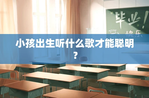 小孩出生听什么歌才能聪明？