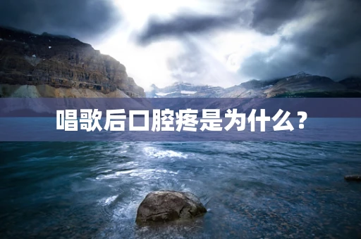 唱歌后口腔疼是为什么？