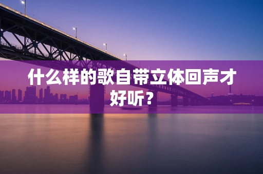什么样的歌自带立体回声才好听？