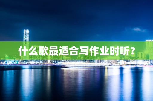 什么歌最适合写作业时听？