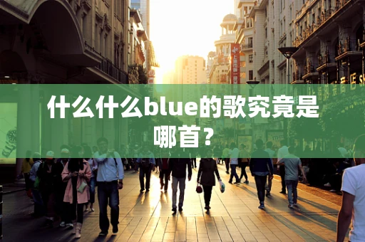 什么什么blue的歌究竟是哪首？