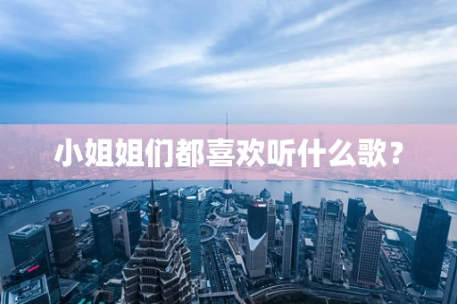 小姐姐们都喜欢听什么歌？