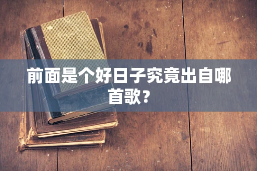 前面是个好日子究竟出自哪首歌？