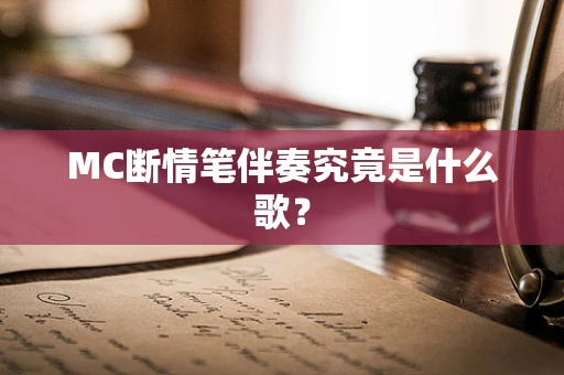 MC断情笔伴奏究竟是什么歌？