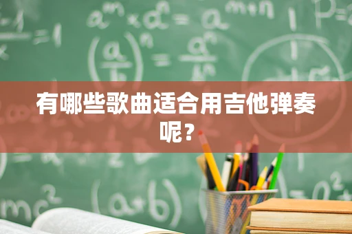 有哪些歌曲适合用吉他弹奏呢？