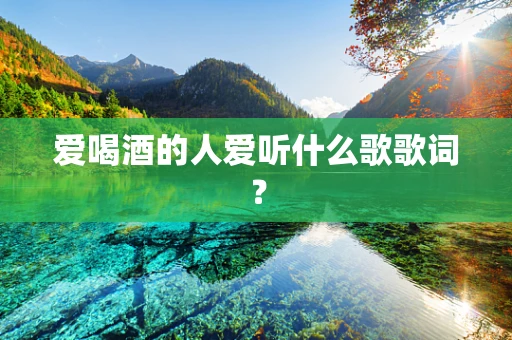 爱喝酒的人爱听什么歌歌词？