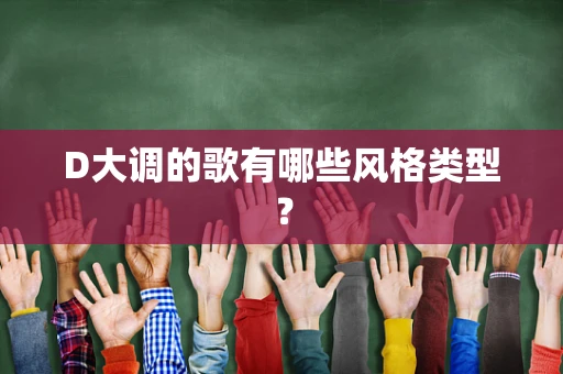 D大调的歌有哪些风格类型？