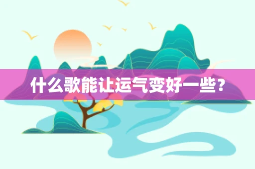 什么歌能让运气变好一些？