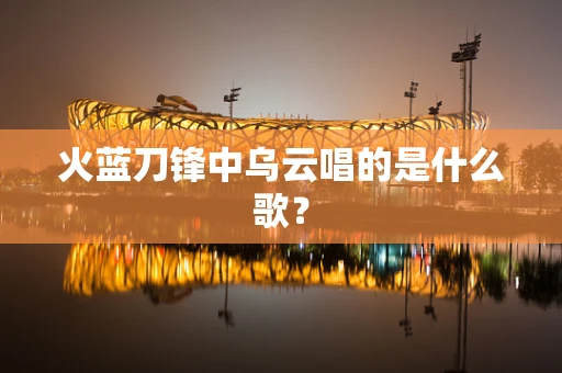 火蓝刀锋中乌云唱的是什么歌？