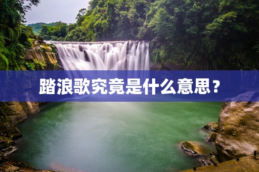 踏浪歌究竟是什么意思？