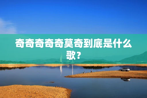 奇奇奇奇奇莫奇到底是什么歌？