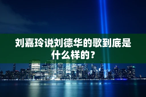 刘嘉玲说刘德华的歌到底是什么样的？