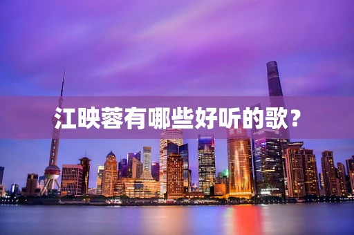 江映蓉有哪些好听的歌？