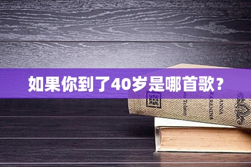 如果你到了40岁是哪首歌？