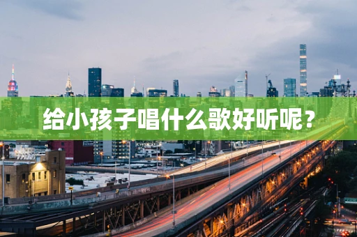 给小孩子唱什么歌好听呢？