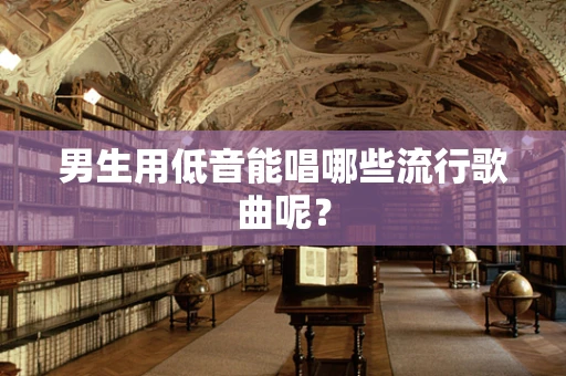 男生用低音能唱哪些流行歌曲呢？