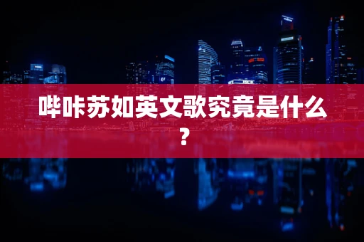 哔咔苏如英文歌究竟是什么？
