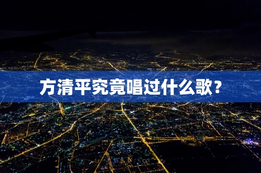 方清平究竟唱过什么歌？