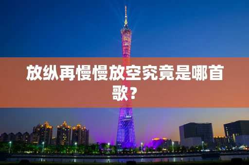 放纵再慢慢放空究竟是哪首歌？