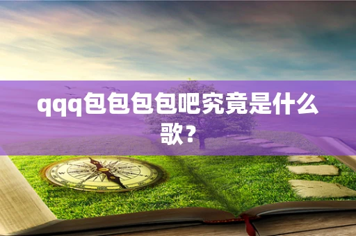 qqq包包包包吧究竟是什么歌？