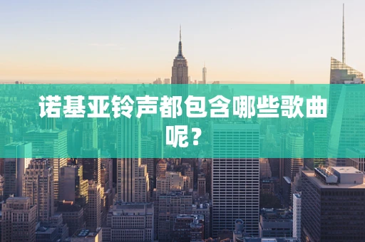 诺基亚铃声都包含哪些歌曲呢？