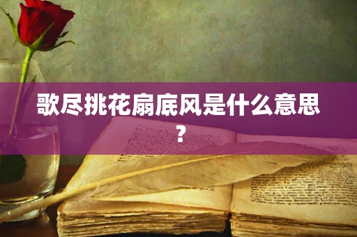 歌尽挑花扇底风是什么意思？