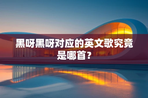 黑呀黑呀对应的英文歌究竟是哪首？