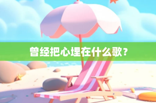 曾经把心埋在什么歌？