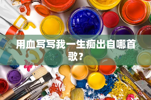 用血写写我一生痴出自哪首歌？