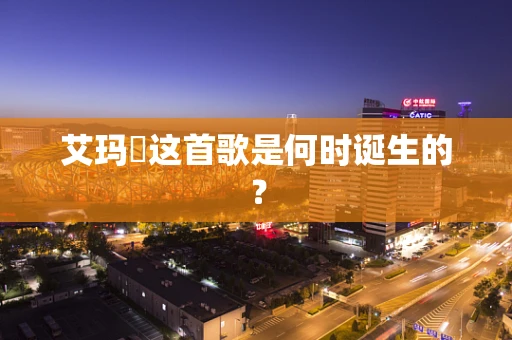 艾玛吙这首歌是何时诞生的？
