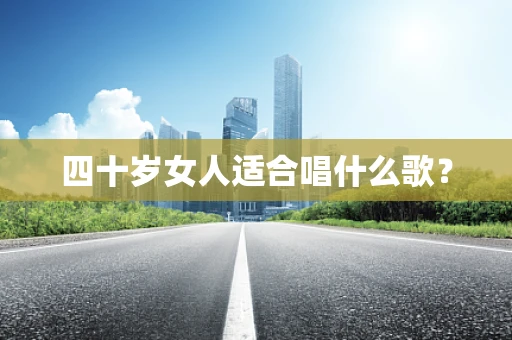 四十岁女人适合唱什么歌？