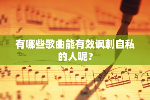 有哪些歌曲能有效讽刺自私的人呢？