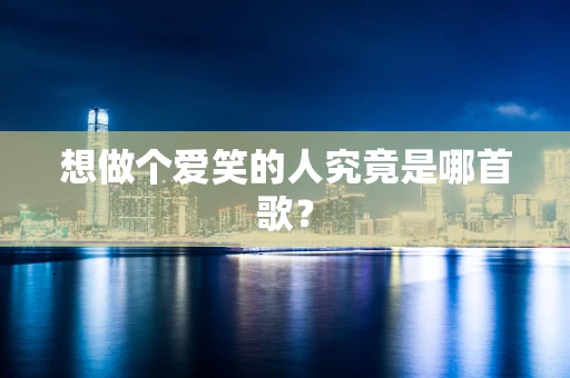 想做个爱笑的人究竟是哪首歌？
