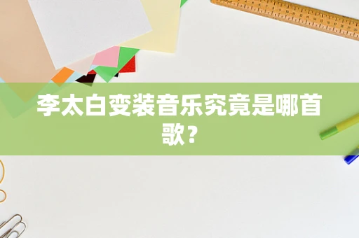 李太白变装音乐究竟是哪首歌？
