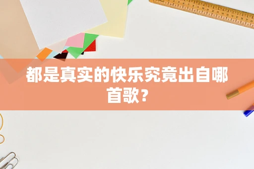 都是真实的快乐究竟出自哪首歌？