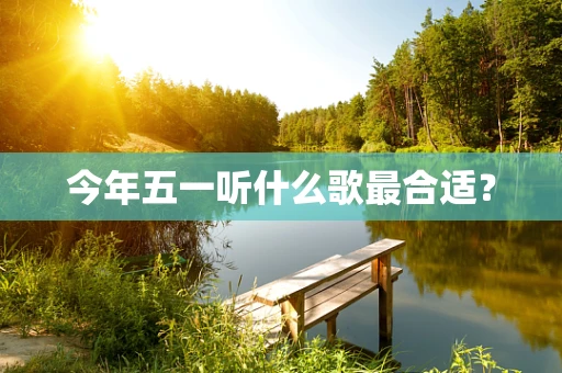 今年五一听什么歌最合适？