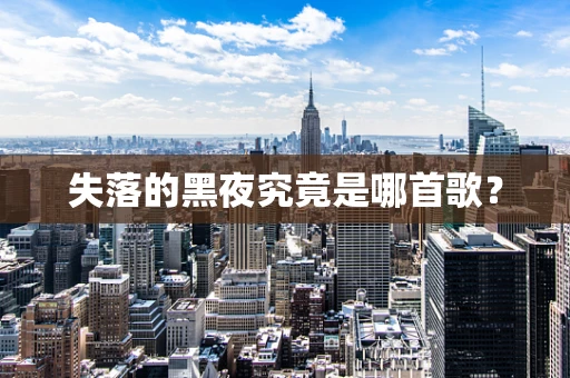 失落的黑夜究竟是哪首歌？
