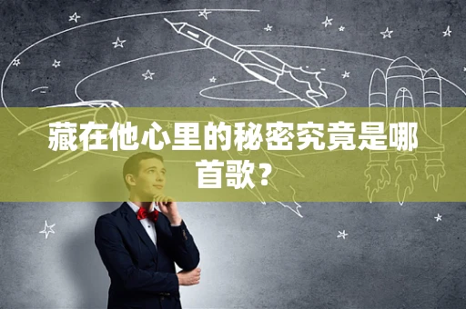 藏在他心里的秘密究竟是哪首歌？